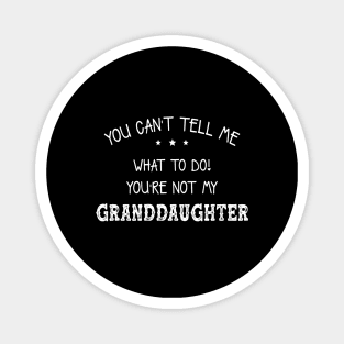 You Can’t Tell Me What To Do You’re Not My GrandDaughter Magnet